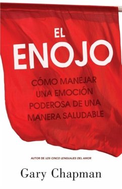 El Enojo: Como Manejar Una Emoción Poderosa de Una Manera Saludable (Anger: Handling a Powerful Emotion in a Healthy Way) - Chapman, Gary