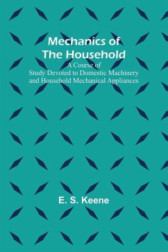 Mechanics of the Household; A Course of Study Devoted to Domestic Machinery and Household Mechanical Appliances - S. Keene, E.