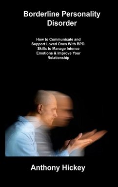 Borderline Personality Disorder: How to Communicate and Support Loved Ones With BPD. Skills to Manage Intense Emotions & Improve Your Relationship - Hickey, Anthony