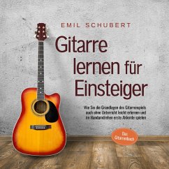 Gitarre lernen für Einsteiger - Wie Sie die Grundlagen des Gitarrenspiels auch ohne Unterricht leicht erlernen und im Handumdrehen erste Akkorde spielen - Das Gitarrenbuch (MP3-Download) - Schubert, Emil