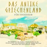 Das antike Griechenland für Einsteiger: Die Geschichte des Antiken Griechenlands von der Bronzezeit bis zum Hellenismus und von Apollon bis Zeus spannend und unterhaltsam erzählt (MP3-Download)