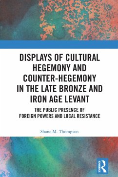 Displays of Cultural Hegemony and Counter-Hegemony in the Late Bronze and Iron Age Levant (eBook, PDF) - Thompson, Shane M.