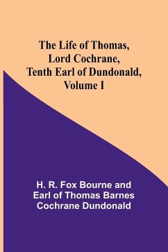 The Life of Thomas, Lord Cochrane, Tenth Earl of Dundonald, Volume I - R. Fox Bourne and Earl of Thomas Barn. . .