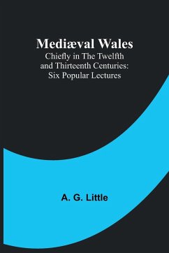 Mediæval Wales; Chiefly in the Twelfth and Thirteenth Centuries - G. Little, A.