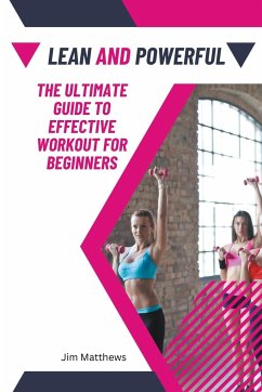 Lean and Powerful - The Ultimate Guide to Effective Workout for Beginners - Matthews, Jim