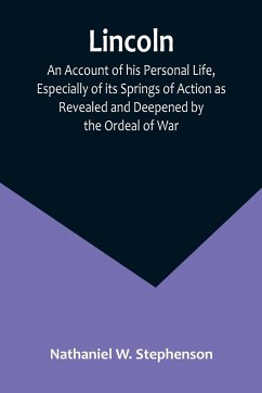 Lincoln; An Account of his Personal Life, Especially of its Springs of Action as Revealed and Deepened by the Ordeal of War - Nathaniel W. Stephenson