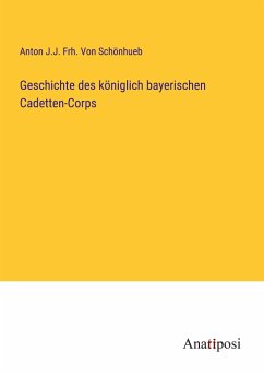 Geschichte des königlich bayerischen Cadetten-Corps - Schönhueb, Anton J. J. Frh. von