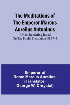 The Meditations of the Emperor Marcus Aurelius Antoninus; A new rendering based on the Foulis translation of 1742 - Of Rome Marcus Aurelius, Emperor