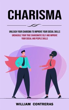 Charisma: Unleash Your Charisma to Improve Your Social Skills (Unshackle Your True Charismatic Self and Improve Your Social and - Contreras, William