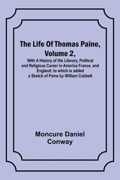 The Life Of Thomas Paine, Volume 2 , With A History of His Literary, Political and Religious Career in America France, and England; to which is added a Sketch of Paine by William Cobbett - Moncure Daniel Conway