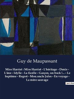 Miss Harriet : Miss Harriet - L'héritage - Denis - L'âne - Idylle - La ficelle - Garçon, un bock !... - Le baptême - Regret - Mon oncle Jules - En voyage - La mère sauvage - Maupassant, Guy de