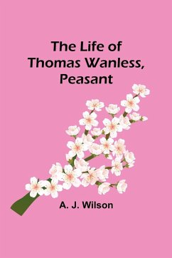 The Life of Thomas Wanless, Peasant - J. Wilson, A.