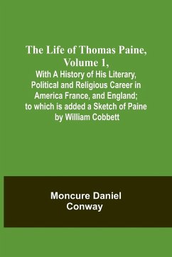 The Life Of Thomas Paine, Volume 1 , With A History of His Literary, Political and Religious Career in America France, and England; to which is added a Sketch of Paine by William Cobbett - Moncure Daniel Conway
