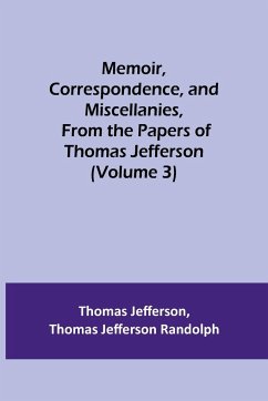 Memoir, Correspondence, and Miscellanies, From the Papers of Thomas Jefferson (Volume 3) - Jefferson, Thomas; Jefferson Randolph, Thomas