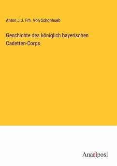 Geschichte des königlich bayerischen Cadetten-Corps - Schönhueb, Anton J. J. Frh. von