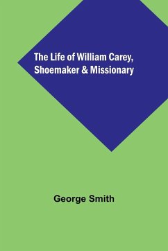 The Life of William Carey, Shoemaker & Missionary - Smith, George