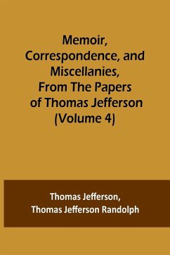 Memoir, Correspondence, and Miscellanies, From the Papers of Thomas Jefferson (Volume 4) - Jefferson, Thomas; Jefferson Randolph, Thomas