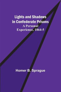 Lights and Shadows in Confederate Prisons; A Personal Experience, 1864-5 - B. Sprague, Homer