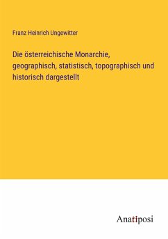 Die österreichische Monarchie, geographisch, statistisch, topographisch und historisch dargestellt - Ungewitter, Franz Heinrich