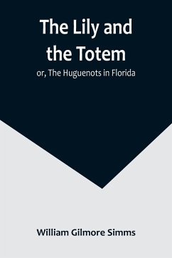 The Lily and the Totem; or, The Huguenots in Florida - Gilmore Simms, William