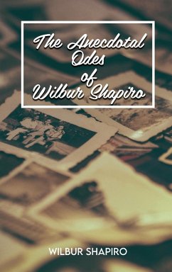 The Anecdotal Odes of Wilbur Shapiro - Shapiro, Wilbur