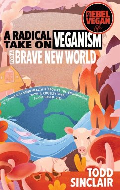 Rebel Vegan Life: A Radical Take on Veganism For A Brave New World: How to Transform Your Health & Protect the Environment With a Cruelt - Sinclair, Todd