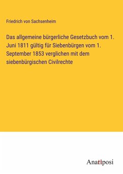 Das allgemeine bürgerliche Gesetzbuch vom 1. Juni 1811 gültig für Siebenbürgen vom 1. September 1853 verglichen mit dem siebenbürgischen Civilrechte - Sachsenheim, Friedrich von