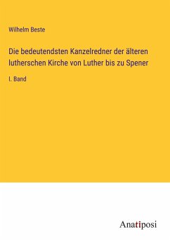 Die bedeutendsten Kanzelredner der älteren lutherschen Kirche von Luther bis zu Spener - Beste, Wilhelm