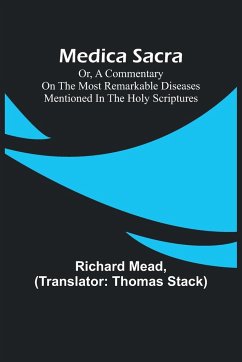 Medica Sacra; Or, A Commentary on the Most Remarkable Diseases Mentioned in the Holy Scriptures - Mead, Richard