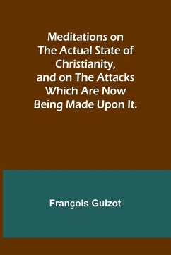 Meditations on the Actual State of Christianity, and on the Attacks Which Are Now Being Made Upon It. - Guizot, François