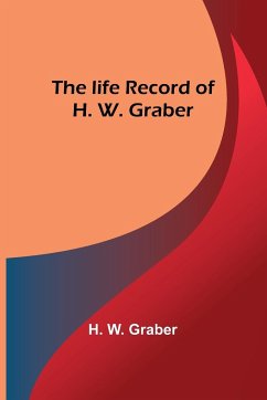 The life record of H. W. Graber - W. Graber, H.