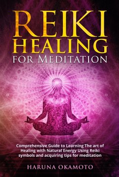Reiki Healing for Meditation: Comprehensive Guide to Learning The art of Healing with Natural Energy Using Reiki Symbols and Acquiring tips for Meditation (eBook, ePUB) - Okamoto, Haruna