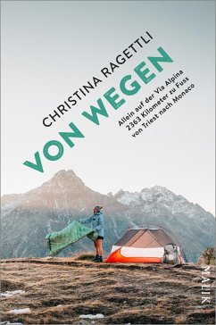 VON WEGEN. Allein auf der Via Alpina - 2363 Kilometer zu Fuss von Triest nach Monaco - Ragettli, Christina