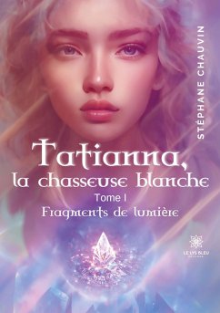 Tatianna, la chasseuse blanche: Tome I: Fragments de lumière - Stéphane Chauvin