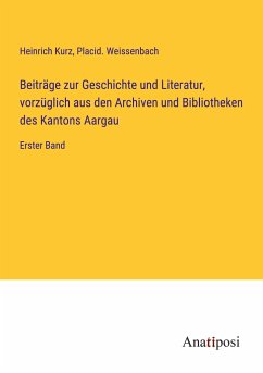 Beiträge zur Geschichte und Literatur, vorzüglich aus den Archiven und Bibliotheken des Kantons Aargau - Kurz, Heinrich; Weissenbach, Placid.