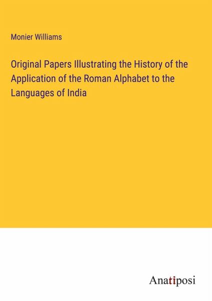 Original Papers Illustrating the History of the Application of the Roman Alphabet to the Languages of India Original Papers Illustrating the History of the Application of the Roman Alphabet to the Languages of India