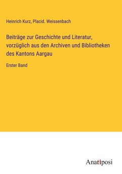 Beiträge zur Geschichte und Literatur, vorzüglich aus den Archiven und Bibliotheken des Kantons Aargau - Kurz, Heinrich; Weissenbach, Placid.