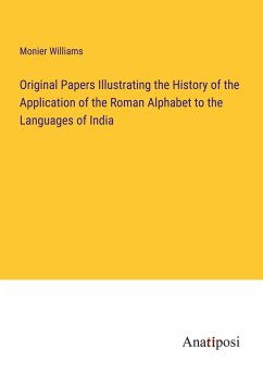 Original Papers Illustrating the History of the Application of the Roman Alphabet to the Languages of India - Williams, Monier