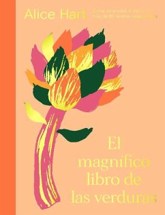 El Magnífico Libro de Las Verduras: Come Un Arcoíris a Diario Con Más de 80 Recetas Vegetarianas - Hart, Alice