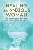 Healing the Anxious Woman- Proven Mindful Practices to Relieve Anxiety, Let Go of Worry, and Restore Peace and Calm