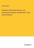 Pestalozzi and Pestalozzianism: Life, Educational Principles, and Methods of John Henry Pestalozzi