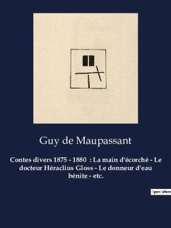 Contes divers 1875 - 1880 : La main d'écorché - Le docteur Héraclius Gloss - Le donneur d'eau bénite - etc. - Maupassant, Guy de