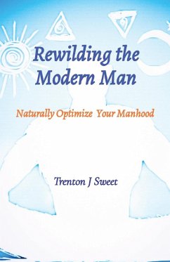 Rewilding the Modern Man - Sweet, Trenton J