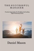 The Successful Manager: Practical Approaches For Building And Leading High- Performing Teams