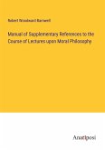 Manual of Supplementary References to the Course of Lectures upon Moral Philosophy