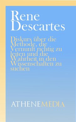 Diskurs über die Methode, die Vernunft richtig zu leiten und die Wahrheit in den Wissenschaften zu suchen (eBook, ePUB) - Descartes, Rene