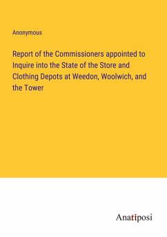 Report of the Commissioners appointed to Inquire into the State of the Store and Clothing Depots at Weedon, Woolwich, and the Tower - Anonymous