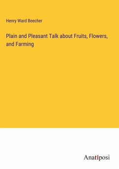 Plain and Pleasant Talk about Fruits, Flowers, and Farming - Beecher, Henry Ward