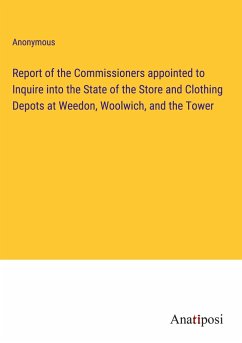 Report of the Commissioners appointed to Inquire into the State of the Store and Clothing Depots at Weedon, Woolwich, and the Tower - Anonymous