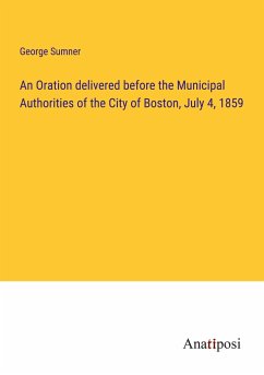 An Oration delivered before the Municipal Authorities of the City of Boston, July 4, 1859 - Sumner, George
